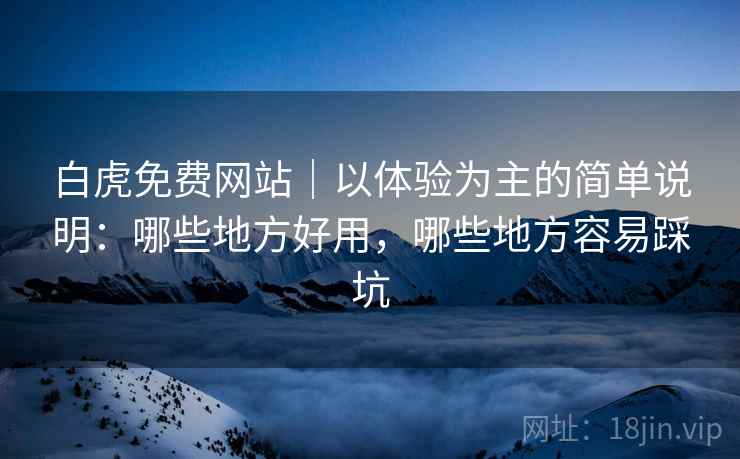 白虎免费网站｜以体验为主的简单说明：哪些地方好用，哪些地方容易踩坑  第1张