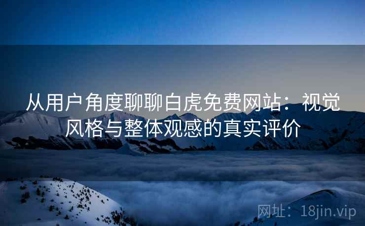 从用户角度聊聊白虎免费网站：视觉风格与整体观感的真实评价  第2张