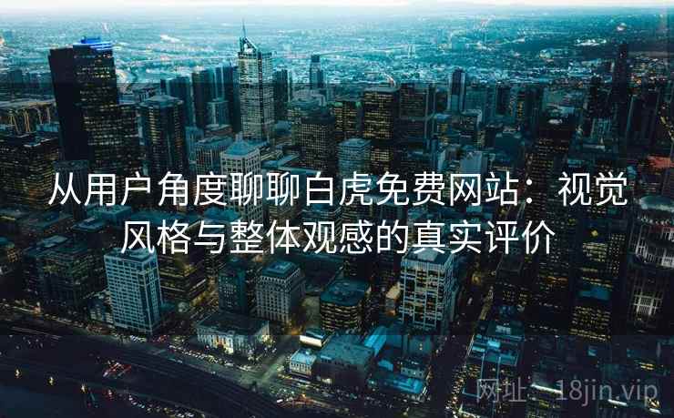 从用户角度聊聊白虎免费网站：视觉风格与整体观感的真实评价  第1张