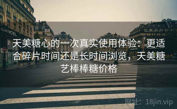 天美糖心的一次真实使用体验：更适合碎片时间还是长时间浏览，天美糖艺棒棒糖价格  第2张
