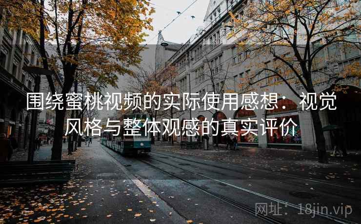 围绕蜜桃视频的实际使用感想：视觉风格与整体观感的真实评价  第1张