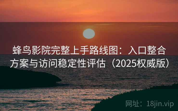 蜂鸟影院完整上手路线图：入口整合方案与访问稳定性评估（2025权威版）  第1张