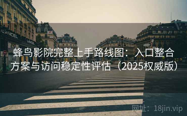 蜂鸟影院完整上手路线图：入口整合方案与访问稳定性评估（2025权威版）  第2张
