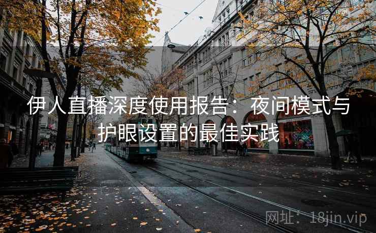伊人直播深度使用报告：夜间模式与护眼设置的最佳实践  第1张