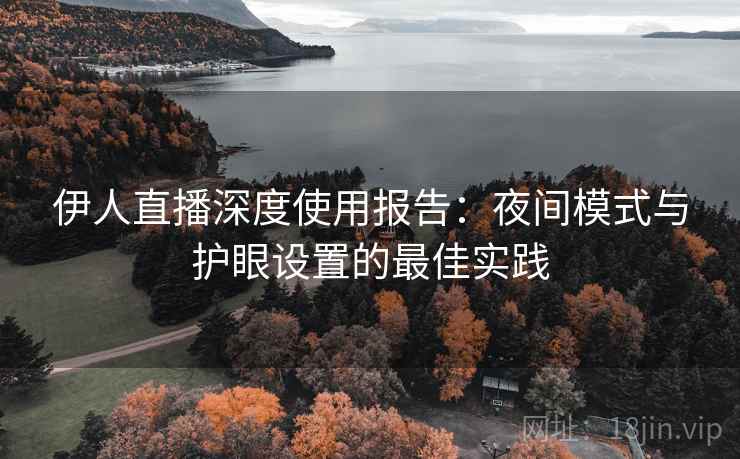 伊人直播深度使用报告：夜间模式与护眼设置的最佳实践  第2张