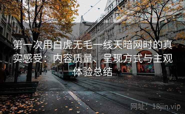 第一次用白虎无毛一线天暗网时的真实感受：内容质量、呈现方式与主观体验总结  第1张