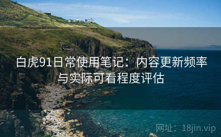 白虎91日常使用笔记：内容更新频率与实际可看程度评估  第1张