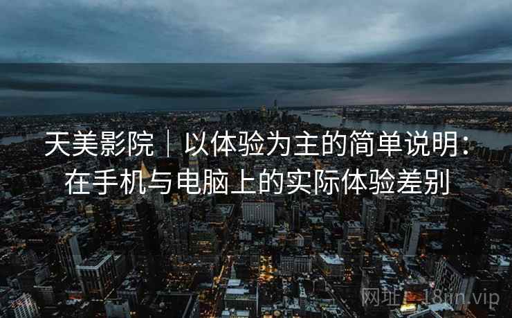 天美影院｜以体验为主的简单说明：在手机与电脑上的实际体验差别  第2张