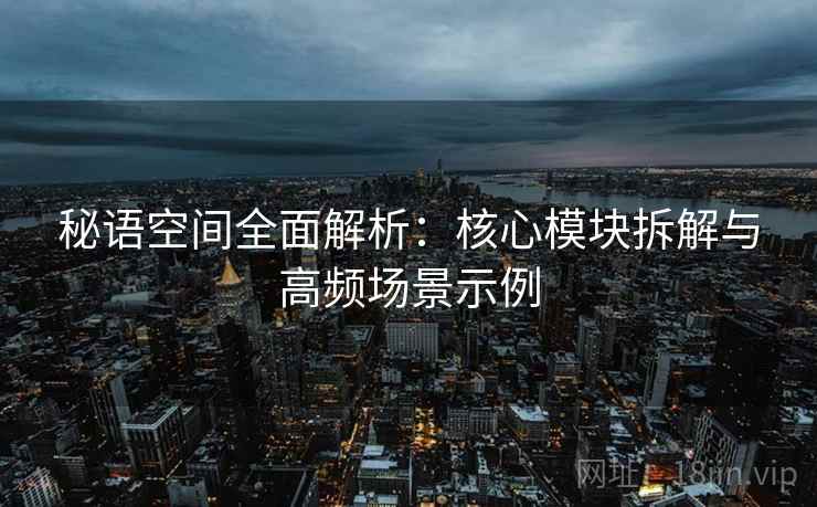 秘语空间全面解析：核心模块拆解与高频场景示例  第1张