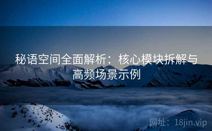 秘语空间全面解析：核心模块拆解与高频场景示例  第2张