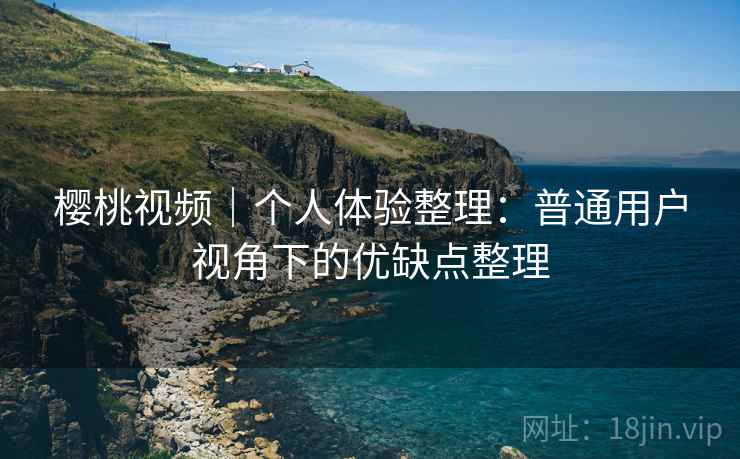 樱桃视频｜个人体验整理：普通用户视角下的优缺点整理  第2张